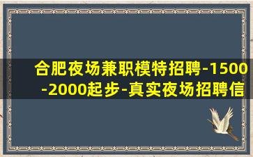 合肥夜场兼职模特招聘-1500-2000起步-真实夜场招聘信