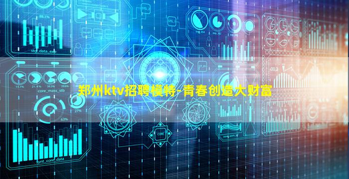 郑州ktv招聘模特-青春创造大财富