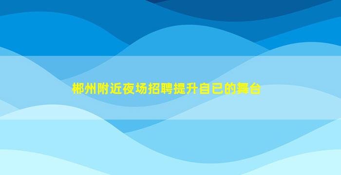 郴州附近夜场招聘提升自已的舞台